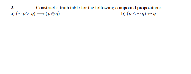 Construct a truth table for the following compound propositions.
b) (p^~q) →q
2.
a) (~pV q) →→→ (p@q)