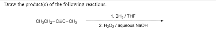 Draw the product(s) of the following reactions.
CH3CH₂-CEC-CH3
1. BH3/THF
2. H₂O₂ / aqueous NaOH