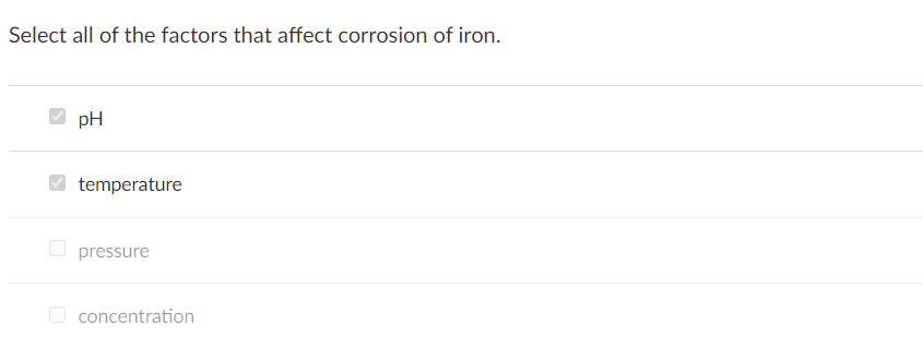 Select all of the factors that affect corrosion of iron.
pH
temperature
pressure
concentration