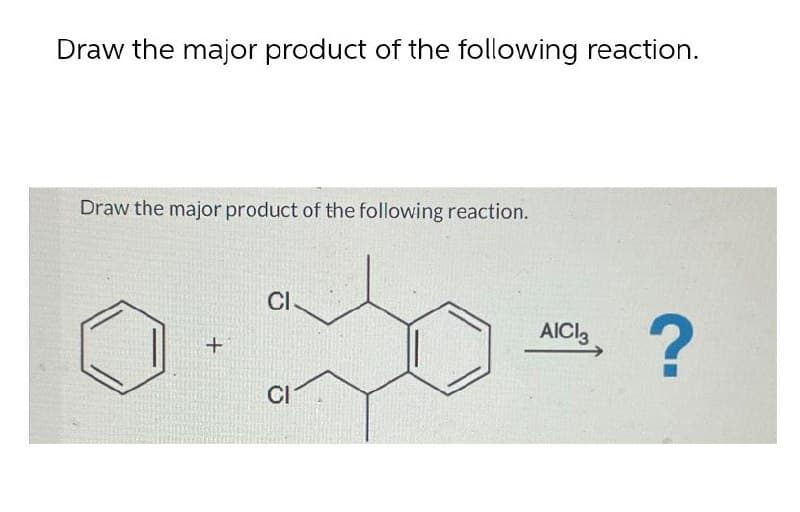 Draw the major product of the following reaction.
Draw the major product of the following reaction.
+
Cl
CI
AICI 3
?