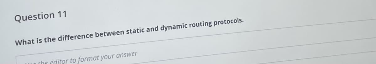 Question 11
What is the difference between static and dynamic routing protocols.
the editor to format your answer
