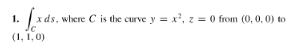 1. [xds,
xds, where C is the curve y = x², z = 0 from (0, 0, 0) to
(1, 1,0)