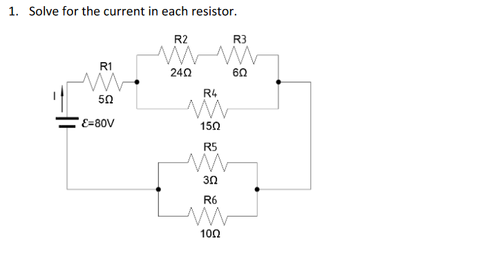1. Solve for the current in each resistor.
R2
MM
24Ω
R1
M
50
E=80V
R5
M
302
R3
R4
ww
150
R6
M
1002
6Ω