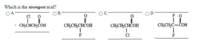 Which is the strongest acid?
OA.
В.
FO
| CH;CHCH,ČOH
CH;CH,CHCOH
CH3CH,CHČOH
CHCHC-COH
F
F
