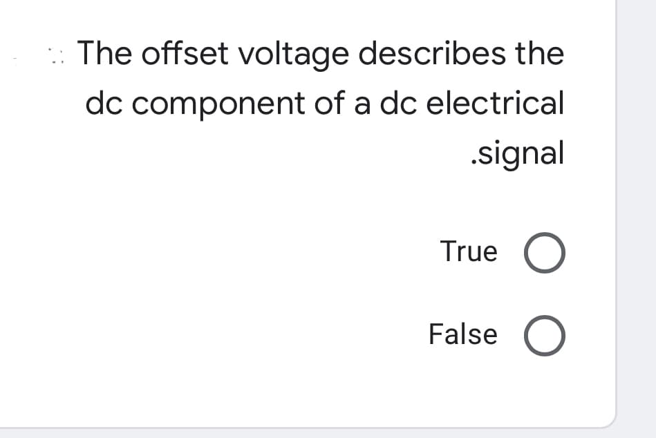 The offset voltage describes the
dc component of a dc electrical
.signal
True
False O
