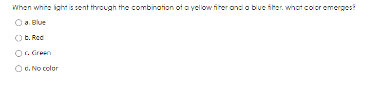 When white light is sent through the combination of a yellow filter and a blue filter, what color emerges?
a. Blue
b. Red
c. Green
O d. No color
