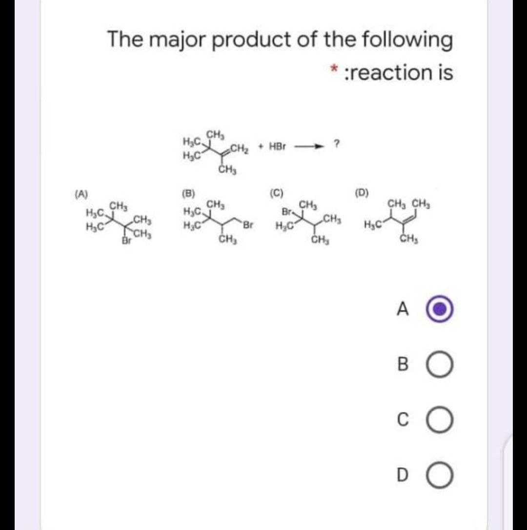 The major product of the following
* :reaction is
CH,
+ HBr
H,C
ČH3
(B)
CH3
H3C.
(C)
CH
Br
CH3
(D)
CH, CH,
(A)
CH3
H,C
CHS
H3C
H3C
ČH,
Br
CH3
Br
CH
A
B O
c O
DO

