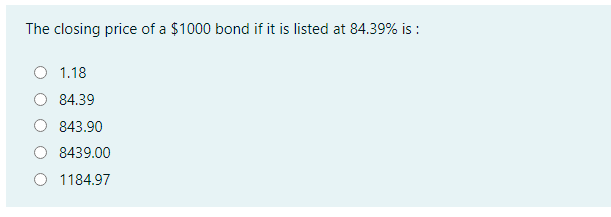 The closing price of a $1000 bond if it is listed at 84.39% is :
1.18
84.39
843.90
8439.00
O 1184.97
