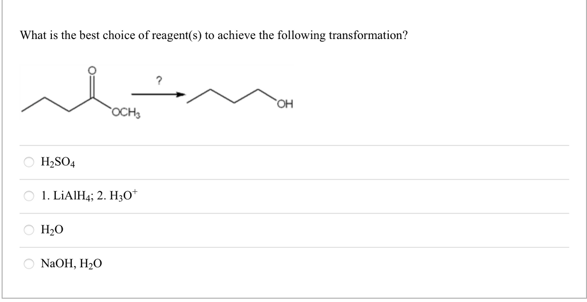 What is the best choice of reagent(s) to achieve the following transformation?
H₂SO4
1. LiAlH4; 2. H3O+
H₂O
OCH 3
NaOH, H₂O
?
OH