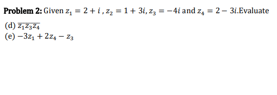 Problem 2: Given z, = 2+ i, z, = 1+ 3i, z3 = -4i and z4 = 2 – 3i.Evaluate
(d) Z,Z3Z4
(e) –3z1 + 2z4 – z3
