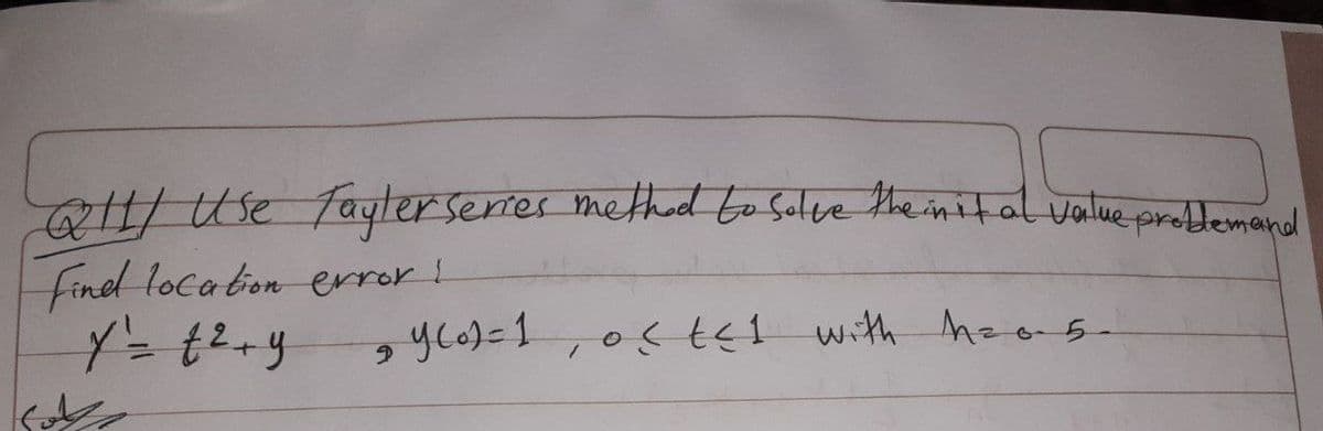 Q11/ Use faylerseries method to solve the init al value problem and
find location error !
y = 1²+ y
₂ y(0) = 1, os t≤1 with h₂6-5-
9
على