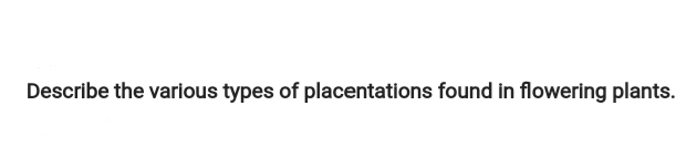 Describe the various types of placentations found in flowering plants.
