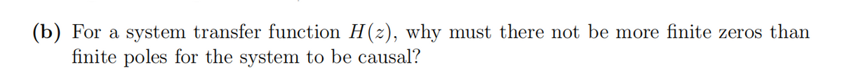 (b) For a system transfer function H(z), why must there not be more finite zeros than
finite poles for the system to be causal?
