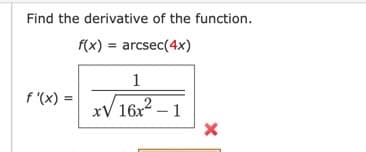 Find the derivative of the function.
f(x) = arcsec(4x)
f'(x)=
=
1
xV 16x² - 1
X