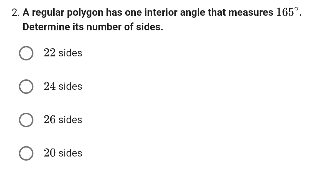 2. A regular polygon has one interior angle that measures 165°.
Determine its number of sides.
O 22 sides
24 sides
26 sides
20 sides