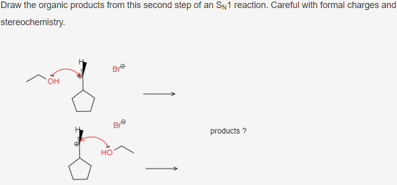Draw the organic products from this second step of an SN1 reaction. Careful with formal charges and
stereochemistry.
Bre
OH
Bre
products ?
но

