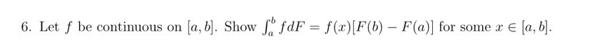 6. Let f be continuous on [a, b]. Show ffdF = f(x) [F(b) - F(a)] for some x = [a, b].