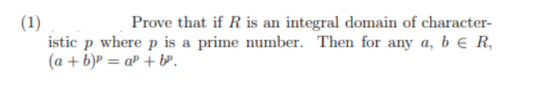 (1)
Prove that if R is an integral domain of character-
istic p where p is a prime number. Then for any a, b € R,
(a + b)² = a³ + b³.