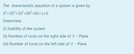 The characteristic equation of a system is given by
55+35*+3S³+9S²+6S+1=0
Determine
(1) Stability of the system
(ii) Number of roots on the right side of 's' - Plane
(iii) Number of roots on the left side of 's' - Plane
