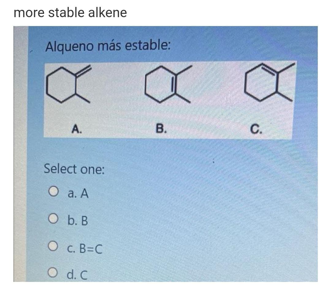 more stable alkene
Alqueno más estable:
A.
В.
С.
Select one:
О а.А
O b. B
О с. В-С
O d. C
