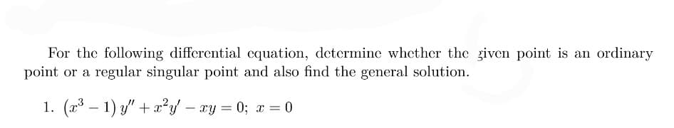 For the following differential cquation, determine whether the given point is an ordinary
point or a regular singular point and also find the general solution.
1. (x* – 1) y" + x²y' – xy = 0; x = 0
-
