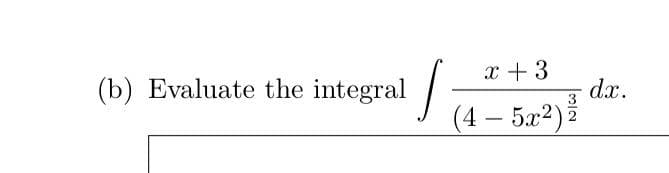 (b) Evaluate the integral
√
x + 3
(4-5x2) 2
dx.