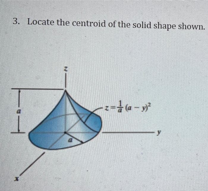 3. Locate the centroid of the solid shape shown.
N
- z = (a− y)²
y