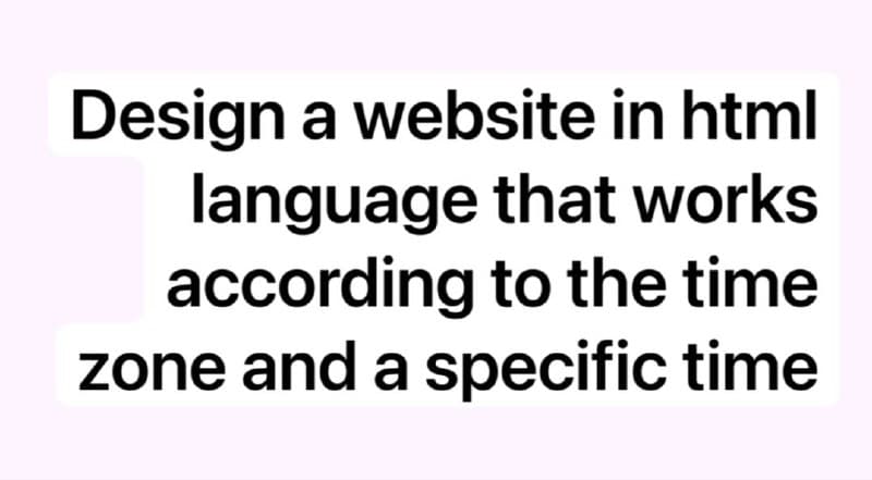 Design a website in html
language that works
according to the time
zone and a specific time
