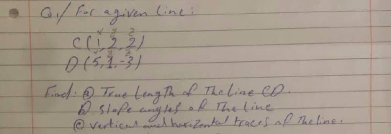 • G/ for agiven line:
Enc: True Leng Th of The Line eD-
Slofe anglesek The line
ght
@ verticuled harizental tracces of The line.
