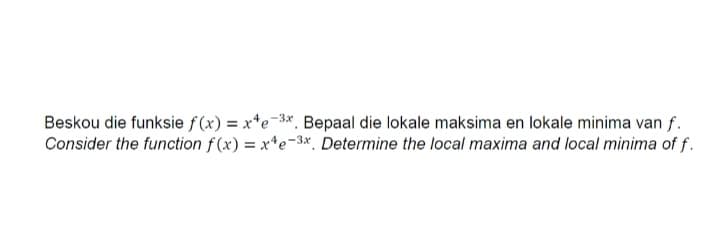 Beskou die funksie f (x) = x*e-3*. Bepaal die lokale maksima en lokale minima van f.
Consider the function f(x) = x*e-3*. Determine the local maxima and local minima of f.
