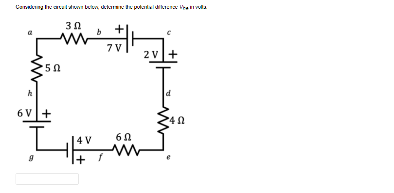 Considering the circuit shown below, determine the potential difference Vne in volts.
3Ω
b
+
7 V
2 V+
5Ω
h
6 V +
4 V
6Ω
|+ f
