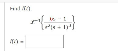 Find f(t).
f(t) =
=
L
6s - 1
[s²(s + 1)³)