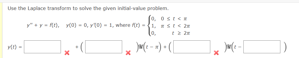 Use the Laplace transform to solve the given initial-value problem.
y(t) =
y" + y = f(t), y(0) = 0, y'(0) = 1, where f(t) =
X
0, 0≤ t < T
1, π < t < 2π
t≥ 2π
0,
)u( t − π) + ( |
X
X
)2(x -