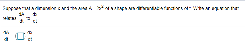 Suppose that a dimension x and the area A = 2x² of a shape are differentiable functions of t. Write an equation that
dA
dx
to
dt
relates
dt
dA
dx
dt
dt
