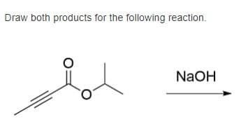Draw both products for the following reaction.
NaOH