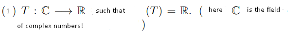(1) T : C → R such that
(T) = R. (
here C is the field
of complex numbers!
