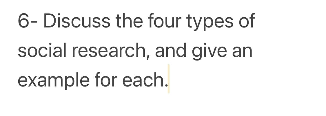 6- Discuss the four types of
social research, and give an
example for each.
