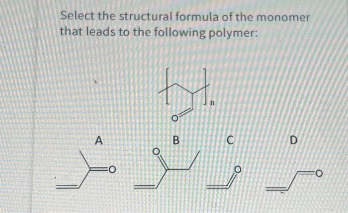 Select the structural formula of the monomer
that leads to the following polymer:
A
O
toyt
O
O
B
C
O
D
FO