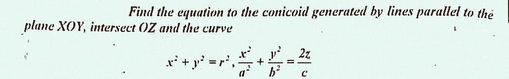 Find the equation to the conicoid generated by lines parallel to the
plane XOY, intersect OZ and the curve
*²+²=2²₁ +2=²² 2z
a
C