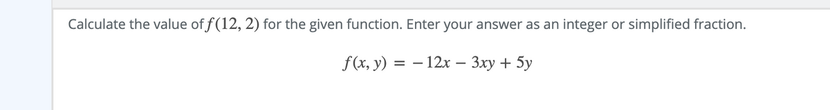 Calculate the value of f(12, 2) for the given function. Enter your answer as an integer or simplified fraction.
f(x, y)
— 12х — Зху + 5у
