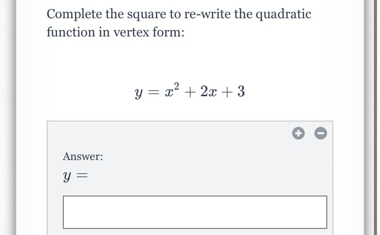 Complete the square to re-write the quadratic
function in vertex form:
y = x² + 2x + 3
Answer:
y =
