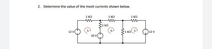2. Determine the value of the mesh currents shown below.
1 k2
1 k2
1 k2
31 kl2
12 V
1 k2
12 V
10 V
