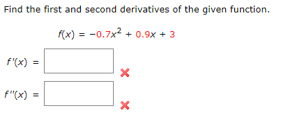 Find the first and second derivatives of the given function.
f(x) = -0.7x² + 0.9x + 3
f'(x) =
f"(x) =
X
X
