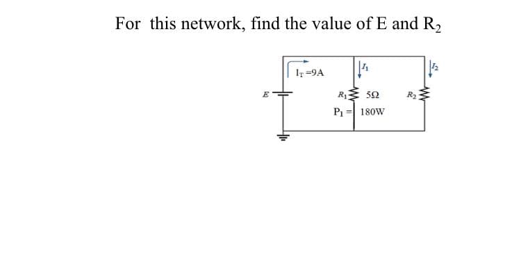 For this network, find the value of E and R₂
12
IT =9A
E
R₁ 592
P₁
180W
ww
R₂