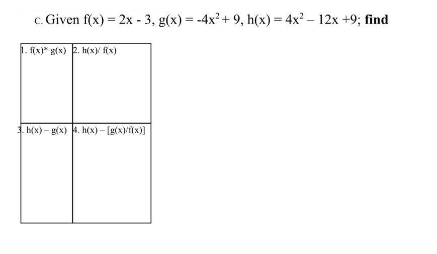 c. Given f(x) = 2x - 3, g(x) = -4x² + 9, h(x) = 4x² - 12x +9; find
1. f(x)* g(x) 2. h(x)/ f(x)
3. h(x)- g(x) 4. h(x)-[g(x)/f(x)]