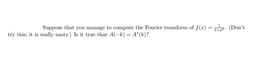 Suppose that you manage to compute the Fourier transform of f(x) =
(Don't
try this; it is really nasty.) Is it true that A(-k) = A*(k)?
