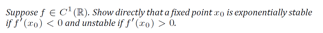 Suppose f E C' (R). Show directly that a fixed point xo is exponentially stable
if f' (xo) < 0 and unstable if f' (xo) > 0.
