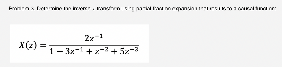 Problem 3. Determine the inverse z-transform using partial fraction expansion that results to a causal function:
2z-1
X(z)
=
1-3z¹+z-² + 5z-3