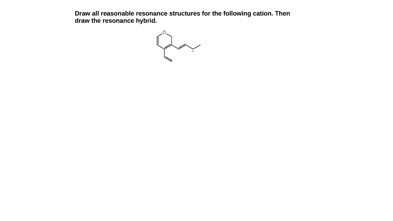 Draw all reasonable resonance structures for the following cation. Then
draw the resonance hybrid.
