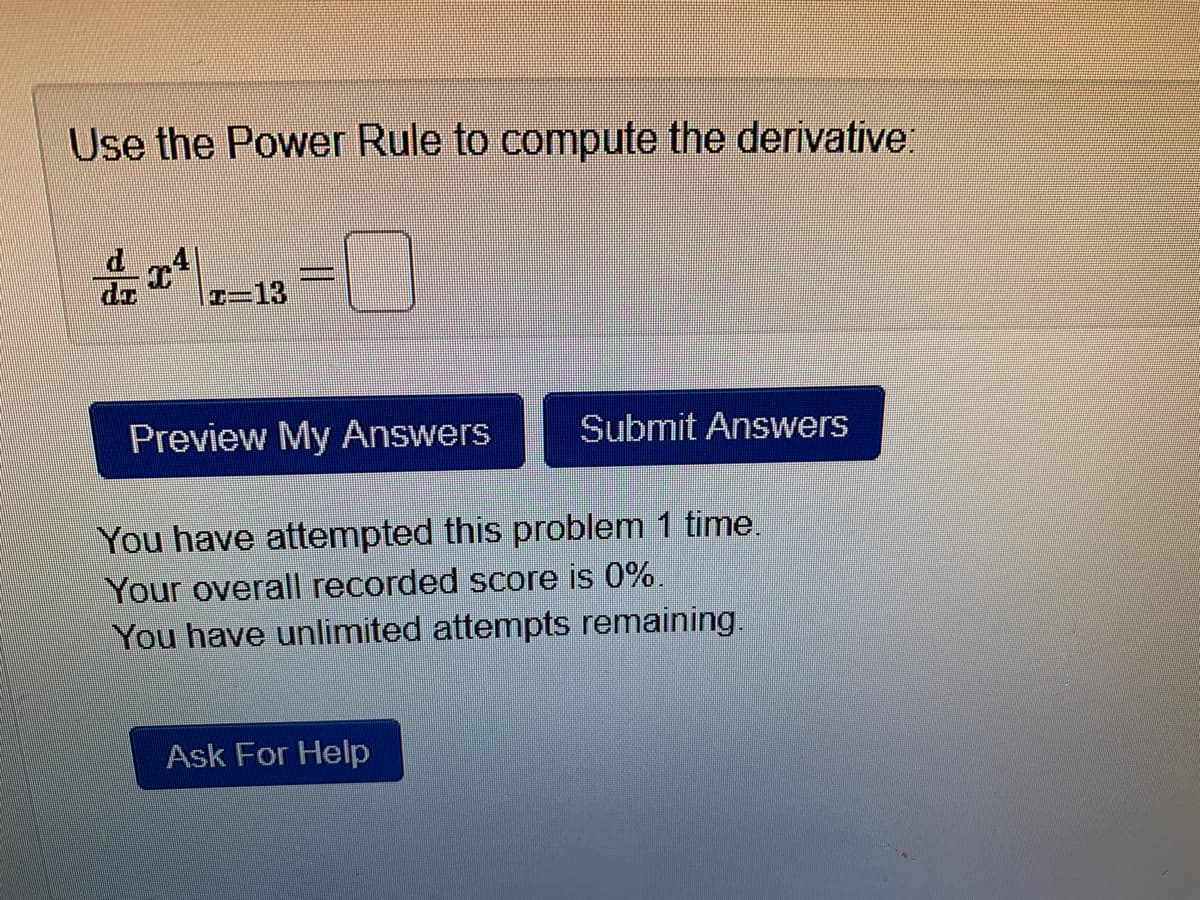 Use the Power Rule to compute the derivative:
z-13
Preview My Answers
Submit Answers
You have attempted this problem 1 time.
Your overall recorded score is 0%.
You have unlimited attempts remaining.
Ask For Help

